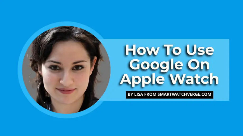 How To Use Google On Apple Watch - Simple And Easy Guide On Using Google On Apple Watch